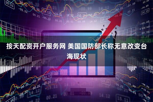 按天配资开户服务网 美国国防部长称无意改变台海现状