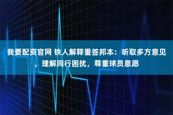 我要配资官网 铁人解释重签邦本：听取多方意见，理解同行困扰，尊重球员意愿