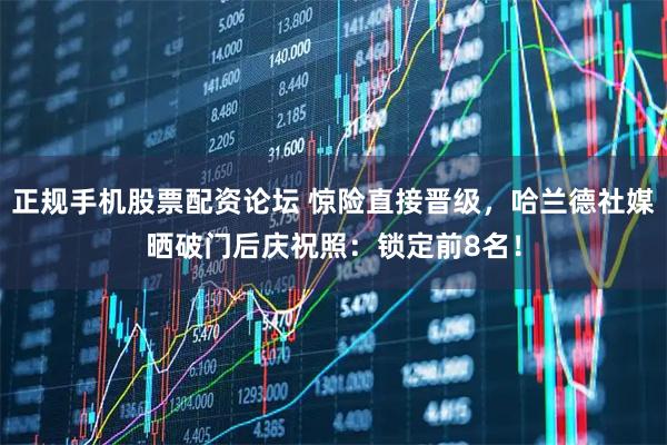 正规手机股票配资论坛 惊险直接晋级，哈兰德社媒晒破门后庆祝照：锁定前8名！