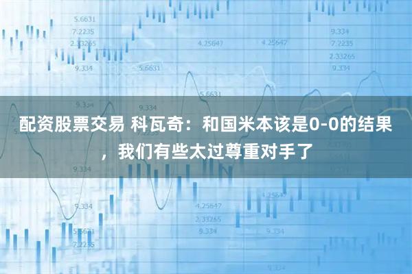 配资股票交易 科瓦奇：和国米本该是0-0的结果，我们有些太过尊重对手了