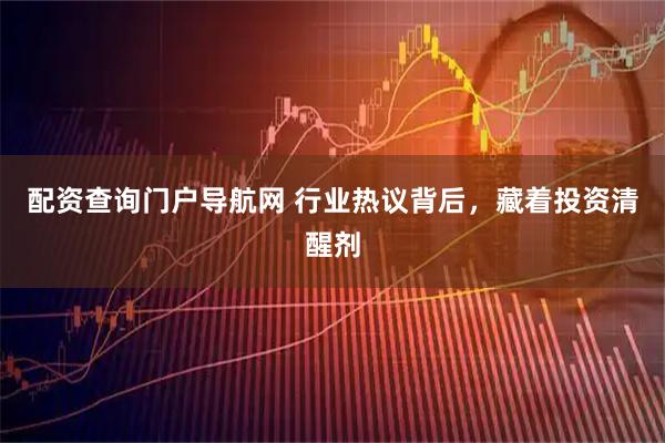 配资查询门户导航网 行业热议背后，藏着投资清醒剂