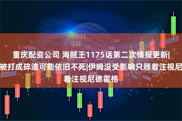 重庆配资公司 海贼王1175话第二次情报更新|索玛兹被打成碎渣可能依旧不死|伊姆没受影响只顾着注视尼德霍格