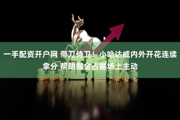 一手配资开户网 带刀侍卫！小哈达威内外开花连续拿分 帮助掘金占据场上主动