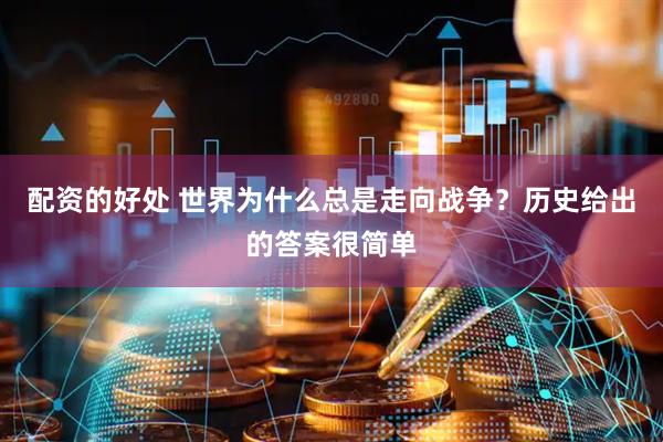 配资的好处 世界为什么总是走向战争？历史给出的答案很简单