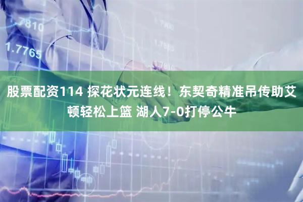 股票配资114 探花状元连线！东契奇精准吊传助艾顿轻松上篮 湖人7-0打停公牛