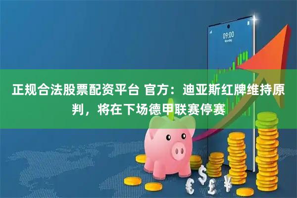 正规合法股票配资平台 官方：迪亚斯红牌维持原判，将在下场德甲联赛停赛