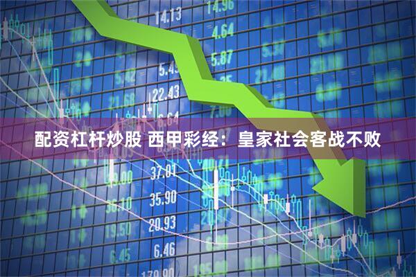 配资杠杆炒股 西甲彩经：皇家社会客战不败