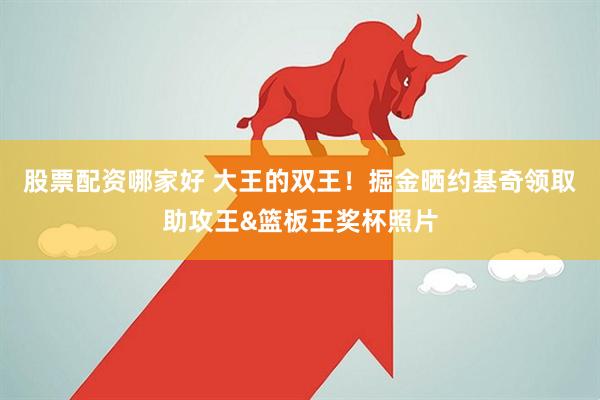 股票配资哪家好 大王的双王！掘金晒约基奇领取助攻王&篮板王奖杯照片