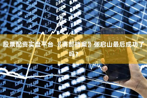 股票配资实盘平台 《南部档案》张启山最后成功了吗？