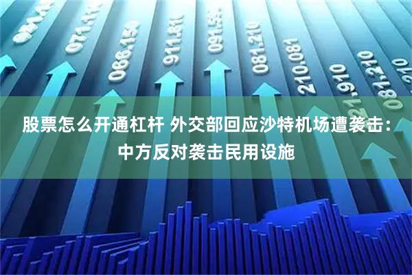 股票怎么开通杠杆 外交部回应沙特机场遭袭击：中方反对袭击民用设施